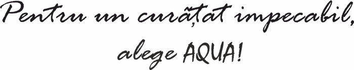 Pentru un curăţat impecabil, alege AQUA!