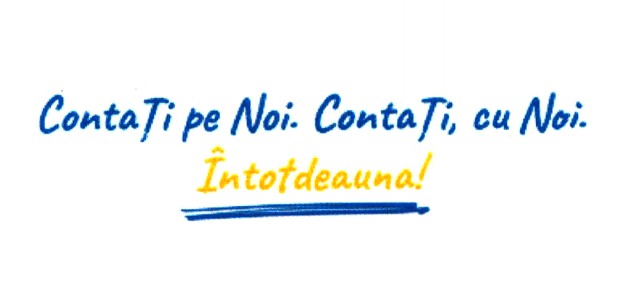 Contaţi pe Noi. Contaţi, cu Noi. Întotdeauna!