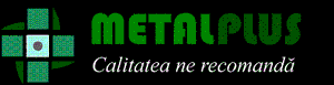 METALPLUS Calitatea ne recomandă