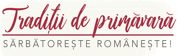 Tradiţii de primăvară SĂRBĂTOREȘTE ROMÂNEȘTE !