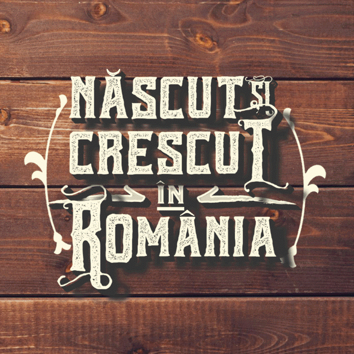 NĂSCUT ȘI CRESCUT ÎN ROMÂNIA