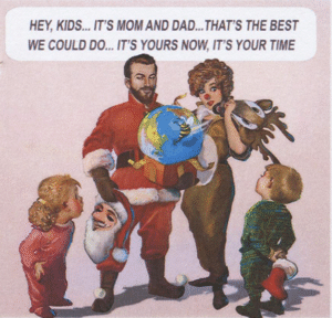 HEY, KIDS... IT`S MOM AND DAD... THAT`S THE BEST WE COULD DO... IT`S YOURS NOW, IT`S YOUR TIME