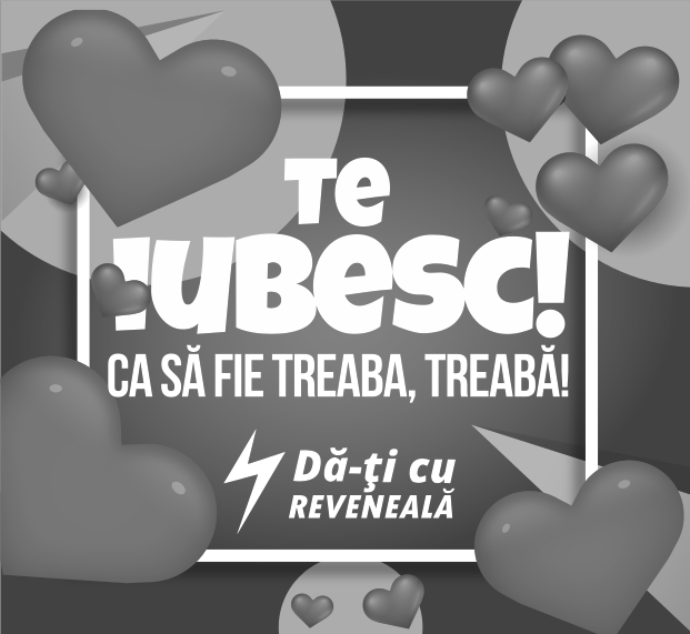 TE IUBESC! CA SĂ FIE TREABA, TREABĂ! Dă-ți cu REVENEALĂ!