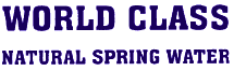 WORLD CLASS NATURAL SPRING WATER