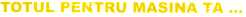 TOTUL PENTRU MASINA TA