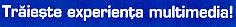 TRAIESTE EXPERIENTA MULTIMEDIA!