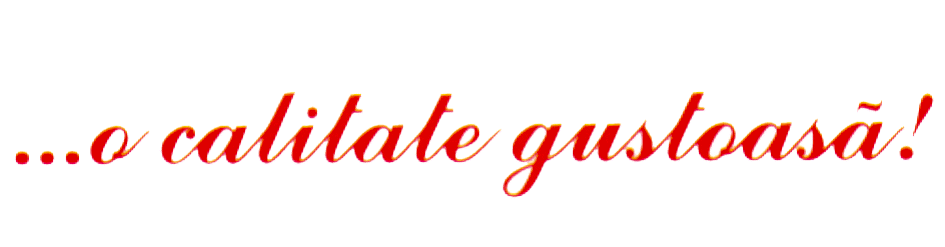... O CALITATE GUSTOASA!