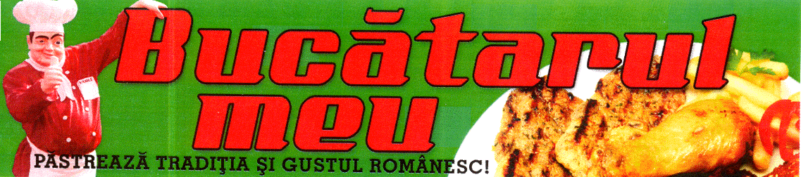 BUCĂTARUL MEU PĂSTREAZĂ TRADIŢIA ŞI GUSTUL ROMÂNESC