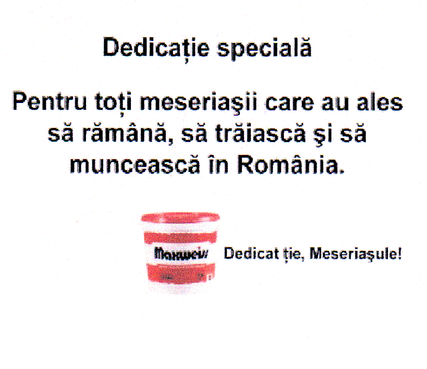 DEDICAŢIE SPECIALĂ PENTRU TOŢI MESERIAŞII CARE AU ALES SĂ RĂMÂNĂ, SĂ TRĂIASCĂ ŞI SĂ MUNCEASCĂ ÎN ROMÂNIA. MAXWEISS DEDICAT ŢIE, MESERIAŞULE !