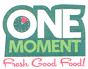 ONE MOMENT FRESH GOOD FOOD!