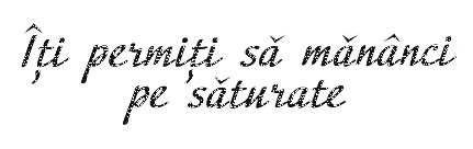 ÎŢI PERMIŢI SĂ MĂNÂNCI PE SĂTURATE