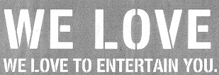 WE LOVE WE LOVE TO ENTERTAIN YOU.