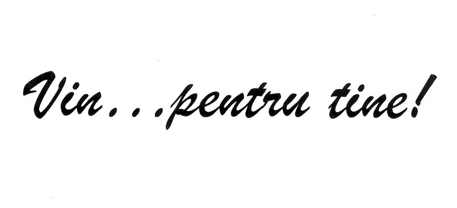 VIN...PENTRU TINE!