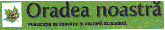 ORADEA NOASTRĂ PUBLICAŢIE DE EDUCAŢIE ŞI CULTURĂ ECOLOGICĂ