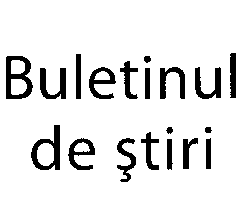 BULETINUL DE ŞTIRI