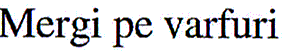 MERGI PE VARFURI