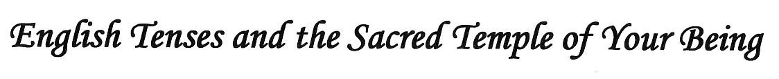 English Tenses and the Sacred Temple of Your Being ( Timpurile Englezesti si Templul Sacru al Fiintei Tale)