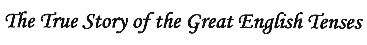 The True Story of the Great English Tenses ( Povestea Adevarata a Maretelor Timpuri Englezesti)