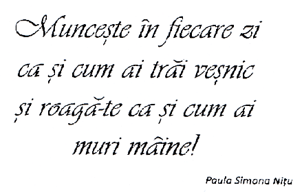 Munceşte în fiecare zi ca şi cum ai trăi veşnic şi roagă-te ca şi cum ai muri mâine! Paula Simona Niţu