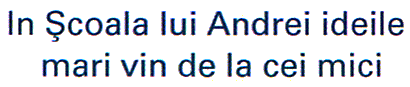 In Şcoala lui Andrei ideile mari vin de la cei mici