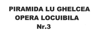 PIRAMIDA LU GHELCEA OPERA LOCUIBILA NR.3