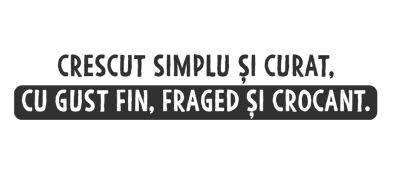 CRESCUT SIMPLU ȘI CURAT, CU GUST FIN, FRAGED ȘI CROCANT